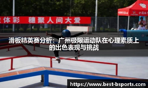 滑板精英赛分析：广州极限运动队在心理素质上的出色表现与挑战
