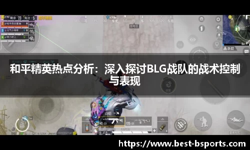 和平精英热点分析：深入探讨BLG战队的战术控制与表现